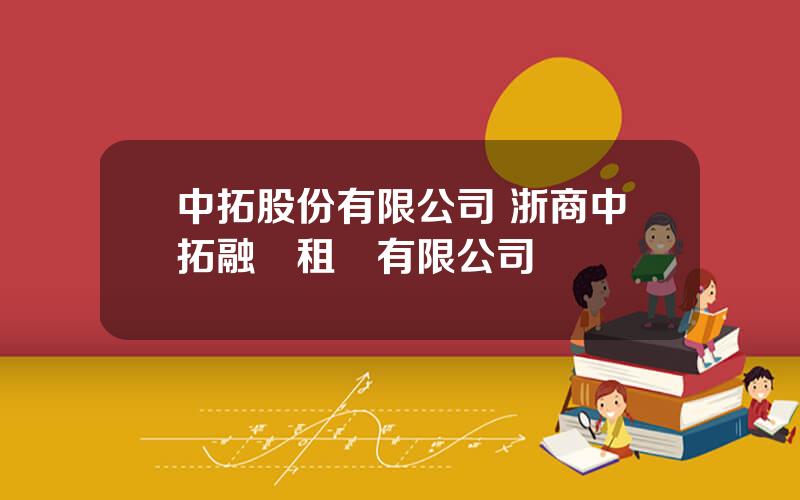 中拓股份有限公司 浙商中拓融資租賃有限公司